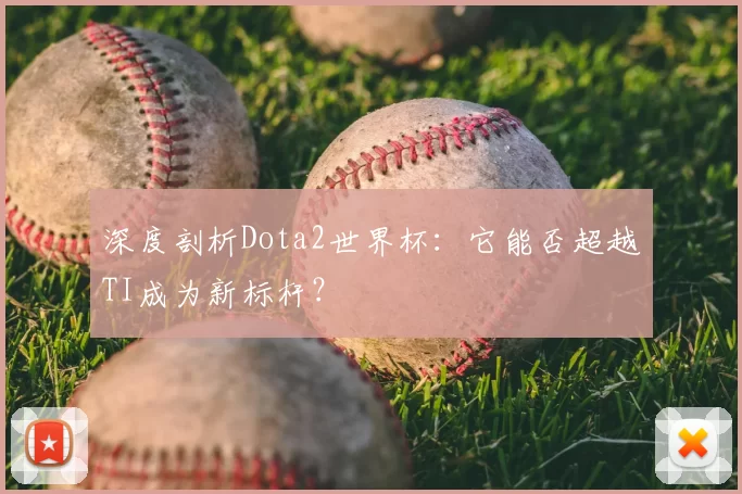 深度剖析Dota2世界杯：它能否超越TI成为新标杆？