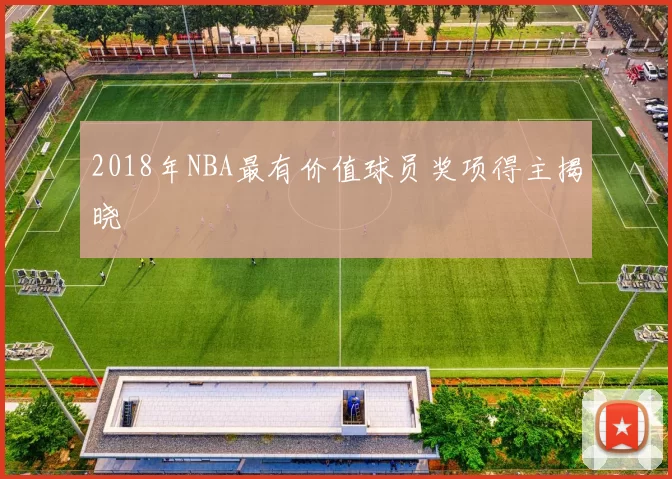 2018年NBA最有价值球员奖项得主揭晓