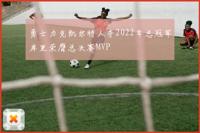 勇士力克凯尔特人夺2022年总冠军库里荣膺总决赛MVP