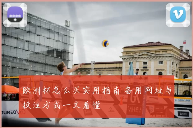 欧洲杯怎么买实用指南 备用网址与投注方式一文看懂