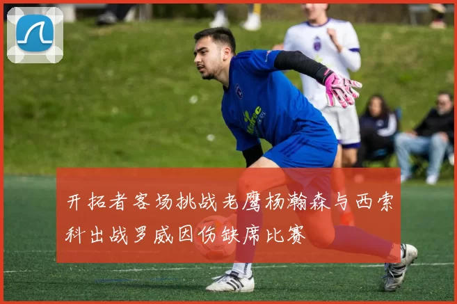 开拓者客场挑战老鹰杨瀚森与西索科出战罗威因伤缺席比赛