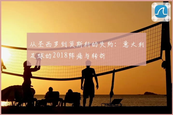 从圣西罗到莫斯科的失约：意大利足球的2018阵痛与转折