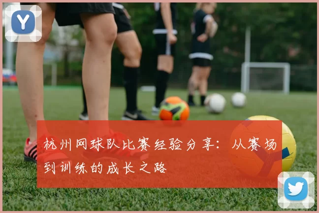杭州网球队比赛经验分享:从赛场到训练的成长之路