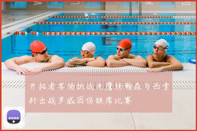 开拓者客场挑战老鹰杨瀚森与西索科出战罗威因伤缺席比赛