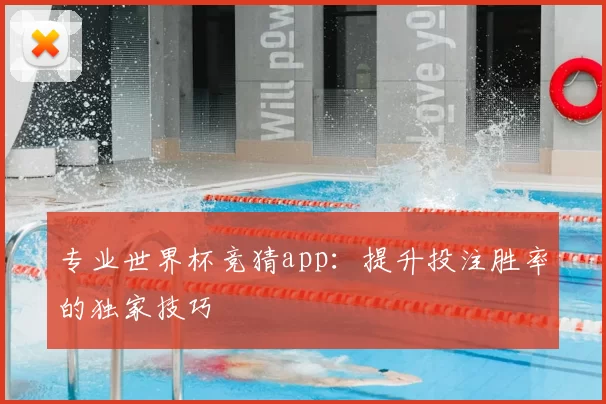 专业世界杯竞猜app：提升投注胜率的独家技巧