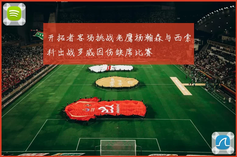 开拓者客场挑战老鹰杨瀚森与西索科出战罗威因伤缺席比赛
