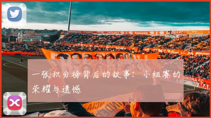一张积分榜背后的故事:小组赛的荣耀与遗憾