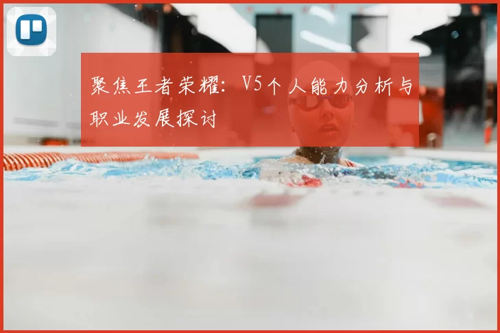 聚焦王者荣耀：V5个人能力分析与职业发展探讨