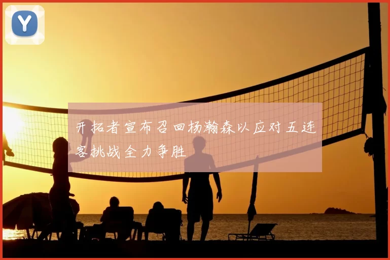开拓者宣布召回杨瀚森以应对五连客挑战全力争胜