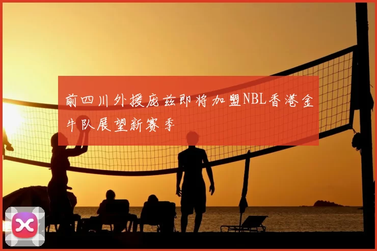 前四川外援庞兹即将加盟NBL香港金牛队展望新赛季