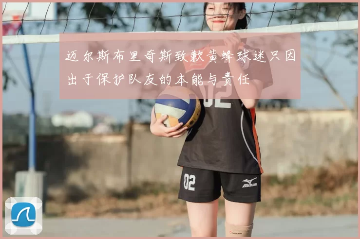 迈尔斯布里奇斯致歉黄蜂球迷只因出于保护队友的本能与责任