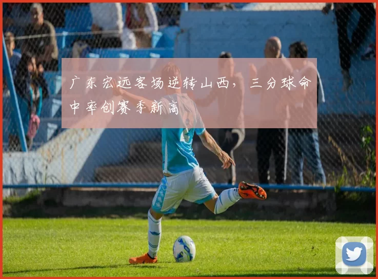 广东宏远客场逆转山西,三分球命中率创赛季新高