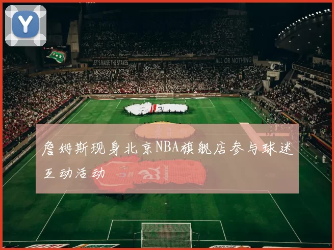 詹姆斯现身北京NBA旗舰店参与球迷互动活动