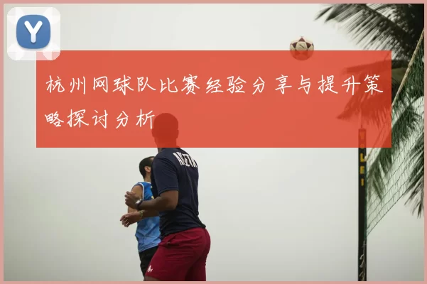 杭州网球队比赛经验分享与提升策略探讨分析
