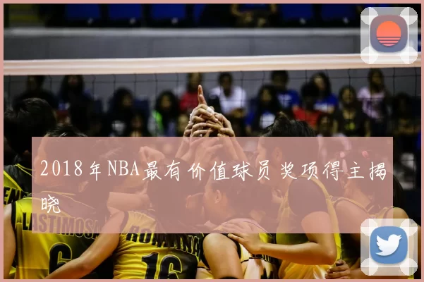 2018年NBA最有价值球员奖项得主揭晓