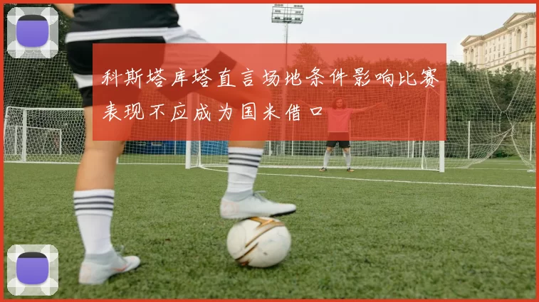 科斯塔库塔直言场地条件影响比赛表现不应成为国米借口