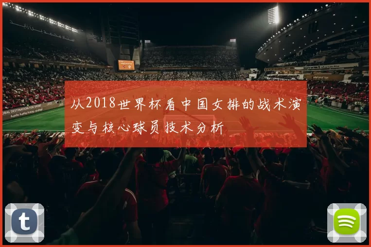 从2018世界杯看中国女排的战术演变与核心球员技术分析