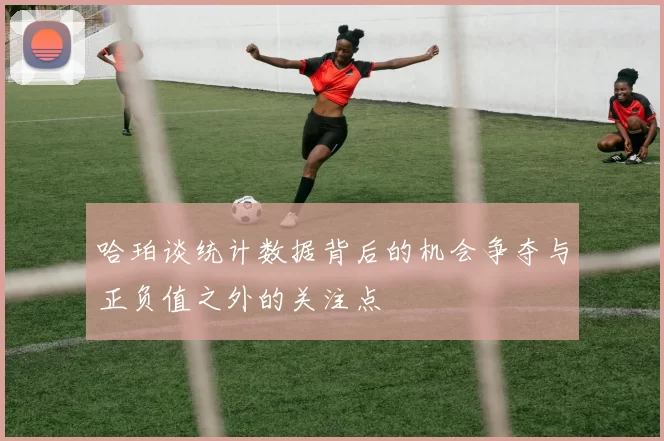 哈珀谈统计数据背后的机会争夺与正负值之外的关注点