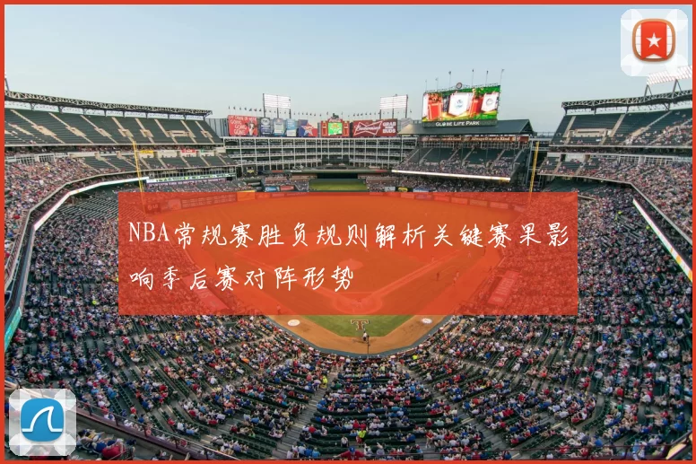 NBA常规赛胜负规则解析关键赛果影响季后赛对阵形势