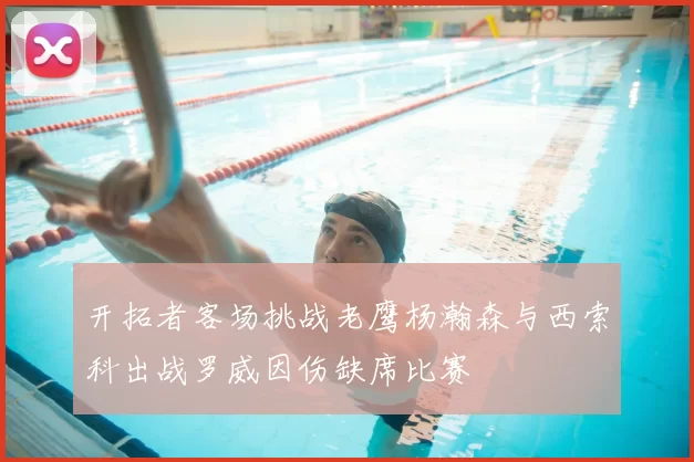 开拓者客场挑战老鹰杨瀚森与西索科出战罗威因伤缺席比赛