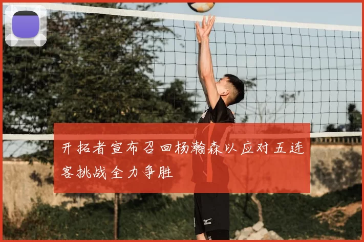 开拓者宣布召回杨瀚森以应对五连客挑战全力争胜