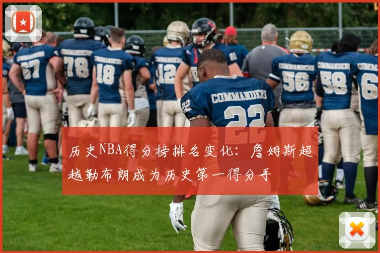 历史NBA得分榜排名变化:詹姆斯超越勒布朗成为历史第一得分手