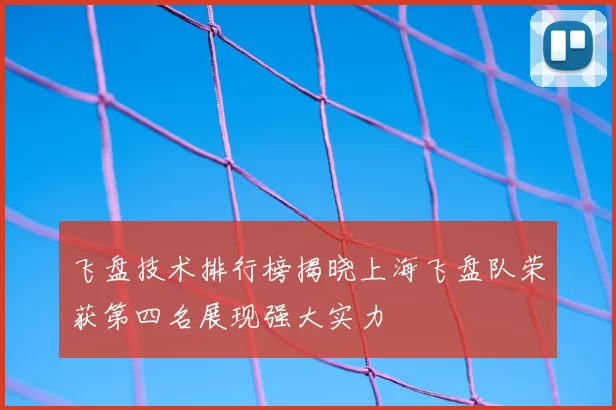 飞盘技术排行榜揭晓上海飞盘队荣获第四名展现强大实力