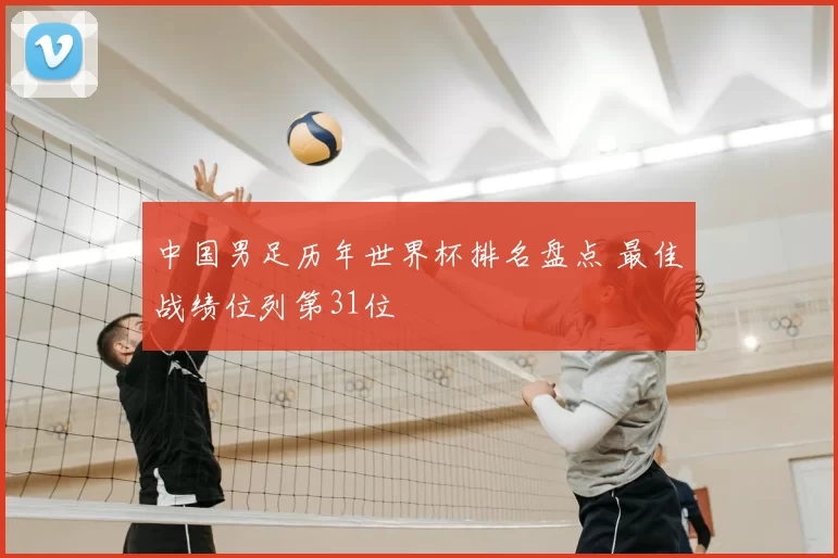 中国男足历年世界杯排名盘点 最佳战绩位列第31位