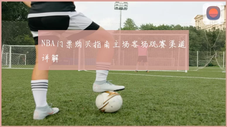 NBA门票购买指南主场客场观赛渠道详解