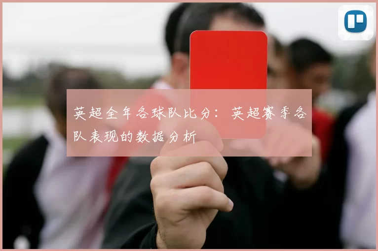 英超全年各球队比分：英超赛季各队表现的数据分析