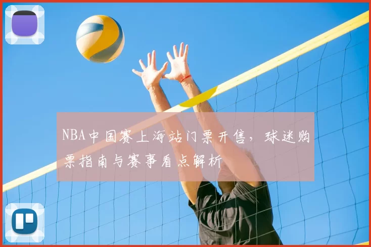 NBA中国赛上海站门票开售,球迷购票指南与赛事看点解析